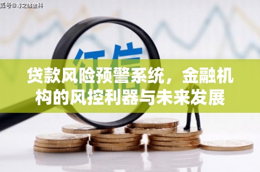 工农贷款风险预警系统，金融机构的风控利器与未来发展
