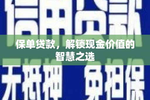 工农保单贷款，解锁现金价值的智慧之选