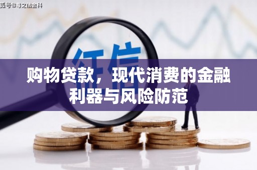 工农购物贷款，现代消费的金融利器与风险防范