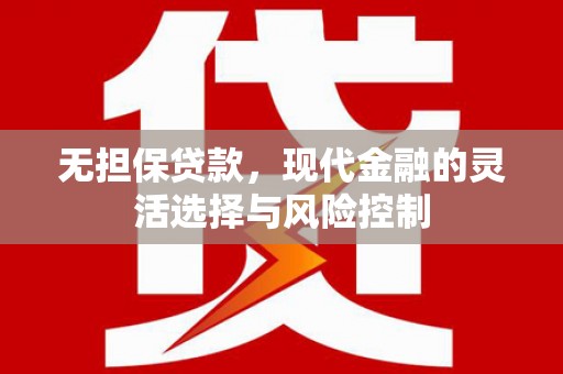工农无担保贷款，现代金融的灵活选择与风险控制
