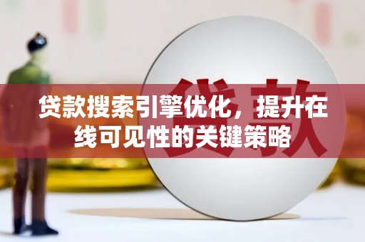 工农贷款搜索引擎优化，提升在线可见性的关键策略