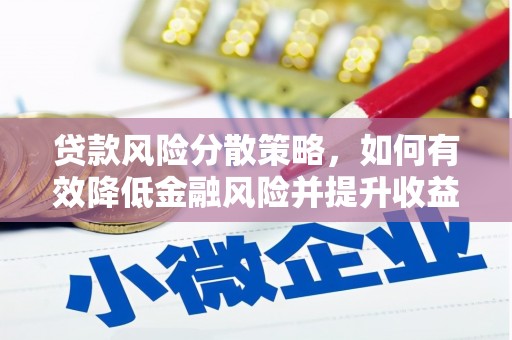 工农贷款风险分散策略，如何有效降低金融风险并提升收益