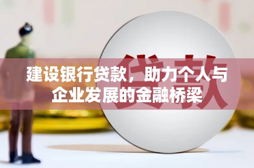 工农建设银行贷款，助力个人与企业发展的金融桥梁
