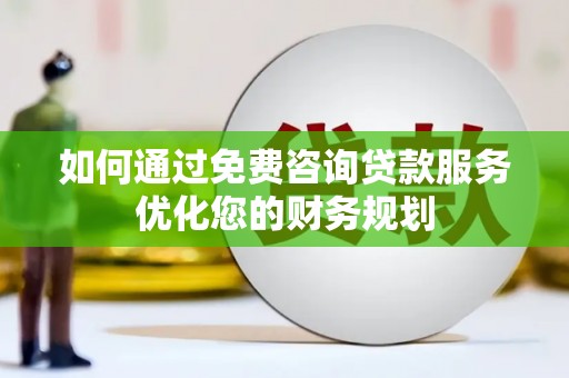 工农如何通过免费咨询贷款服务优化您的财务规划