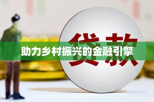 工农助力乡村振兴的金融引擎