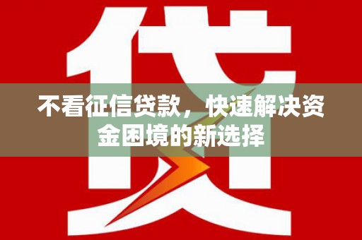 工农不看征信贷款，快速解决资金困境的新选择