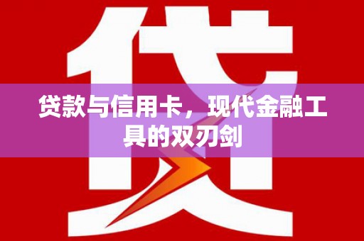 工农贷款与信用卡，现代金融工具的双刃剑
