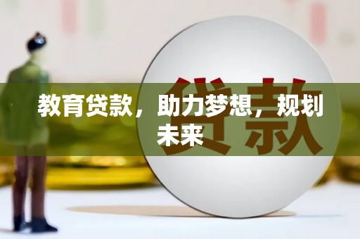 工农教育贷款，助力梦想，规划未来