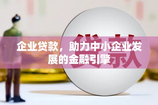 工农企业贷款，助力中小企业发展的金融引擎