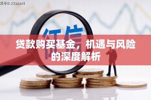 工农贷款购买基金，机遇与风险的深度解析