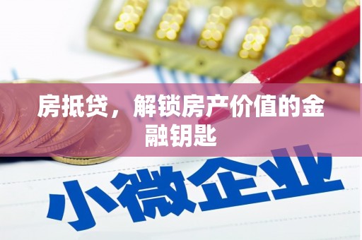 工农房抵贷，解锁房产价值的金融钥匙