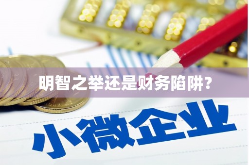 工农明智之举还是财务陷阱？