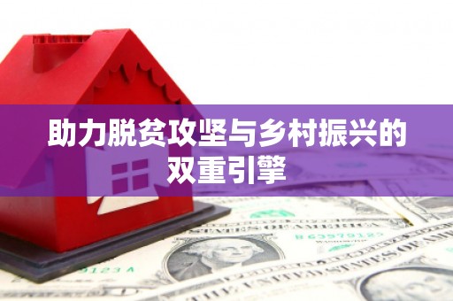 工农助力脱贫攻坚与乡村振兴的双重引擎