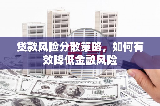 工农贷款风险分散策略，如何有效降低金融风险