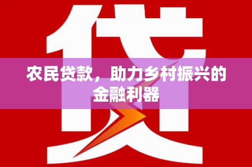 工农农民贷款，助力乡村振兴的金融利器