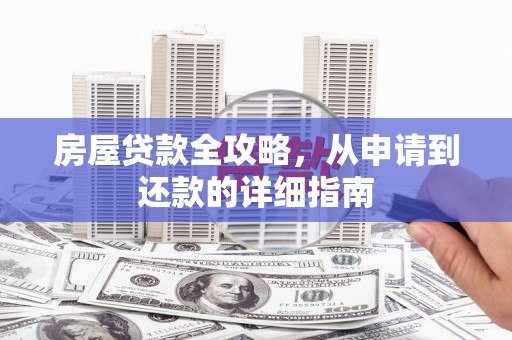 工农房屋贷款全攻略，从申请到还款的详细指南