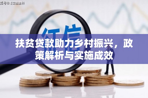 工农扶贫贷款助力乡村振兴，政策解析与实施成效