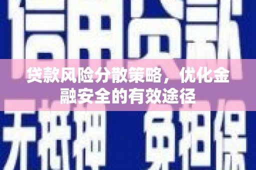 工农贷款风险分散策略，优化金融安全的有效途径