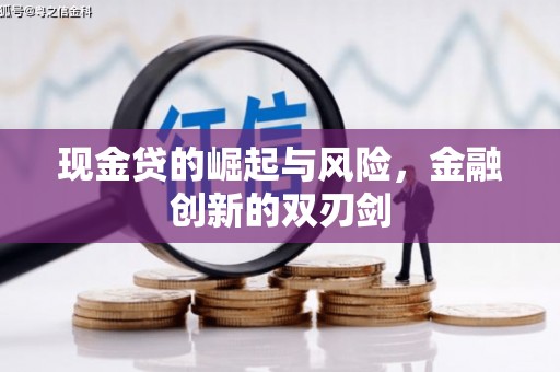 工农现金贷的崛起与风险，金融创新的双刃剑