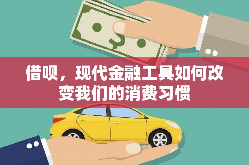工农借呗，现代金融工具如何改变我们的消费习惯
