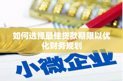 工农如何选择最佳贷款期限以优化财务规划