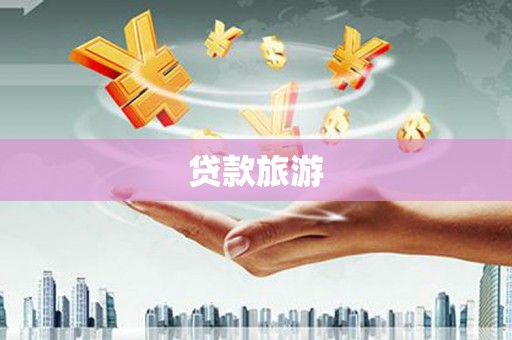 工农贷款旅游