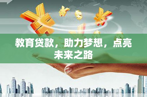 工农教育贷款，助力梦想，点亮未来之路