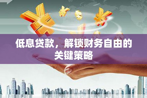 工农低息贷款，解锁财务自由的关键策略