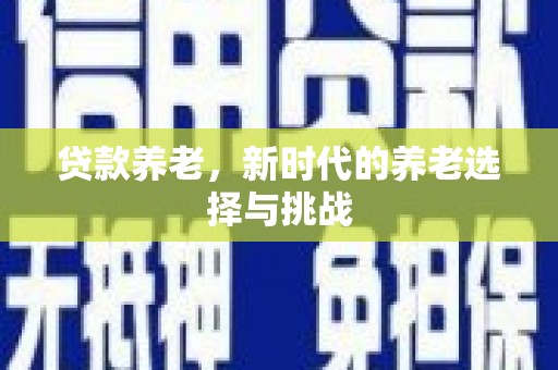 工农贷款养老，新时代的养老选择与挑战