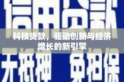 工农科技贷款，驱动创新与经济增长的新引擎
