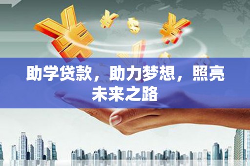 工农助学贷款，助力梦想，照亮未来之路
