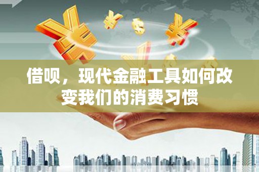 工农借呗，现代金融工具如何改变我们的消费习惯