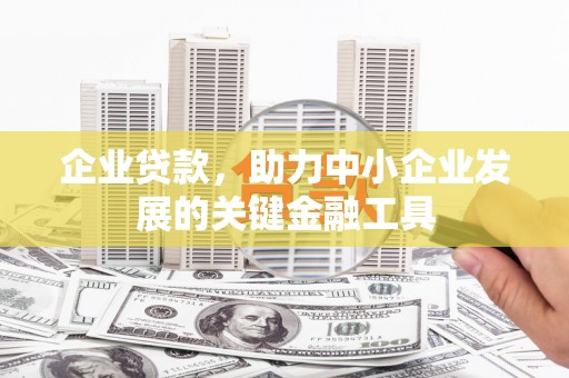 工农企业贷款，助力中小企业发展的关键金融工具