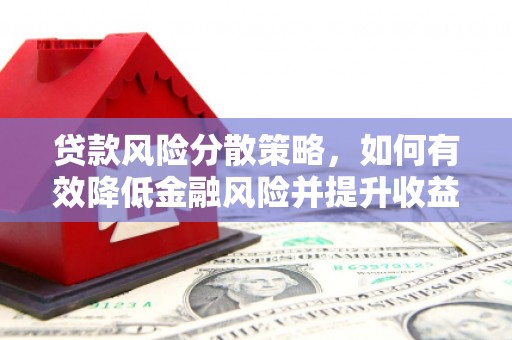工农贷款风险分散策略，如何有效降低金融风险并提升收益