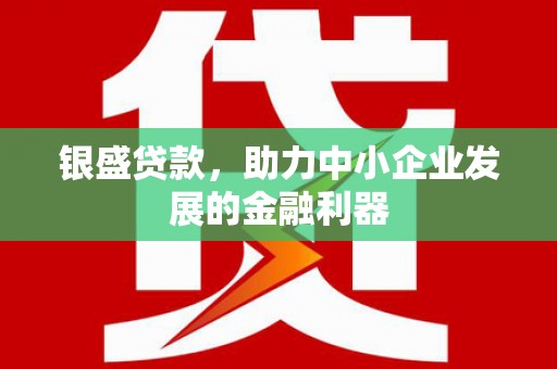 工农银盛贷款，助力中小企业发展的金融利器