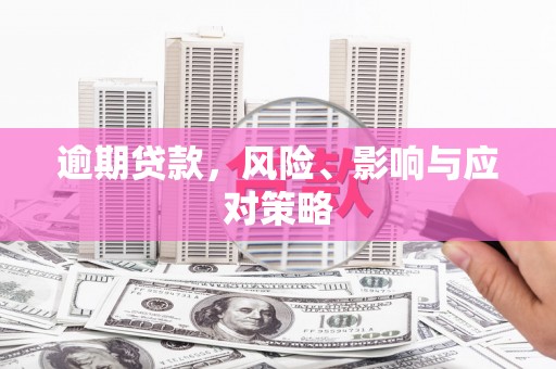 工农逾期贷款，风险、影响与应对策略