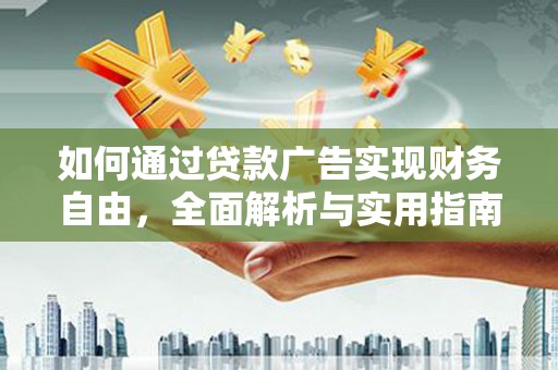 工农如何通过贷款广告实现财务自由，全面解析与实用指南