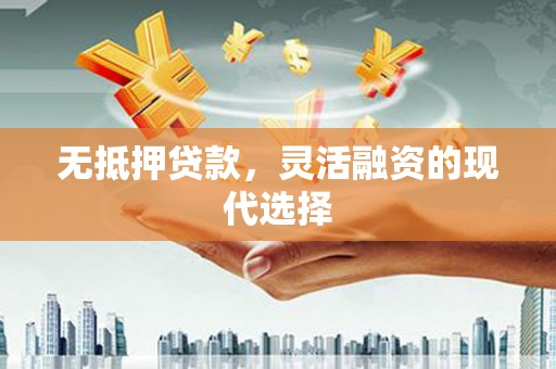 工农无抵押贷款，灵活融资的现代选择