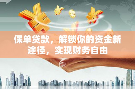 工农保单贷款，解锁你的资金新途径，实现财务自由