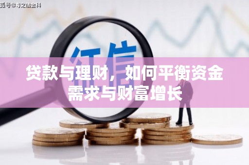 工农贷款与理财，如何平衡资金需求与财富增长