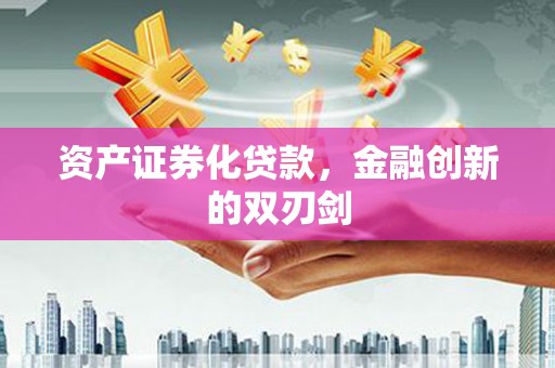 工农资产证券化贷款，金融创新的双刃剑