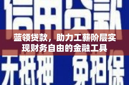 工农蓝领贷款，助力工薪阶层实现财务自由的金融工具