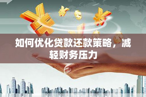 工农如何优化贷款还款策略，减轻财务压力
