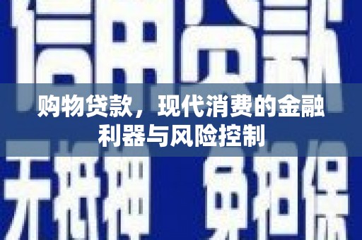 工农购物贷款，现代消费的金融利器与风险控制