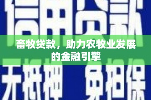 工农畜牧贷款，助力农牧业发展的金融引擎