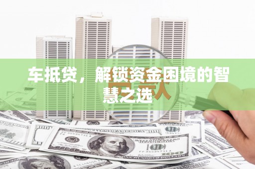 工农车抵贷，解锁资金困境的智慧之选