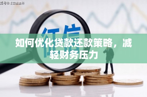 工农如何优化贷款还款策略，减轻财务压力
