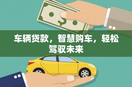 工农车辆贷款，智慧购车，轻松驾驭未来