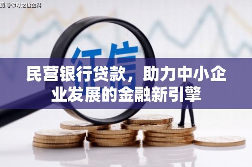 工农民营银行贷款，助力中小企业发展的金融新引擎