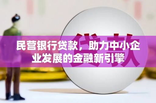 工农民营银行贷款，助力中小企业发展的金融新引擎